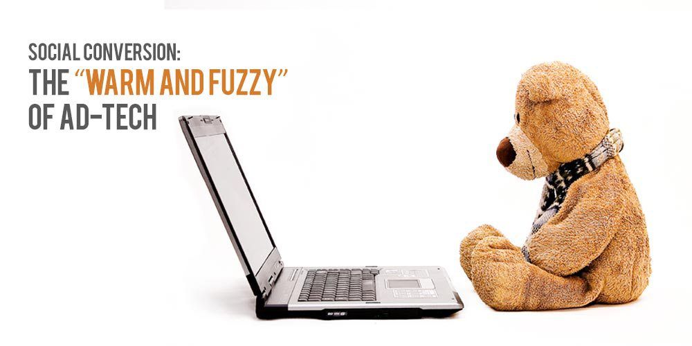Social Conversion: The “Warm and Fuzzy” of Ad-Tech