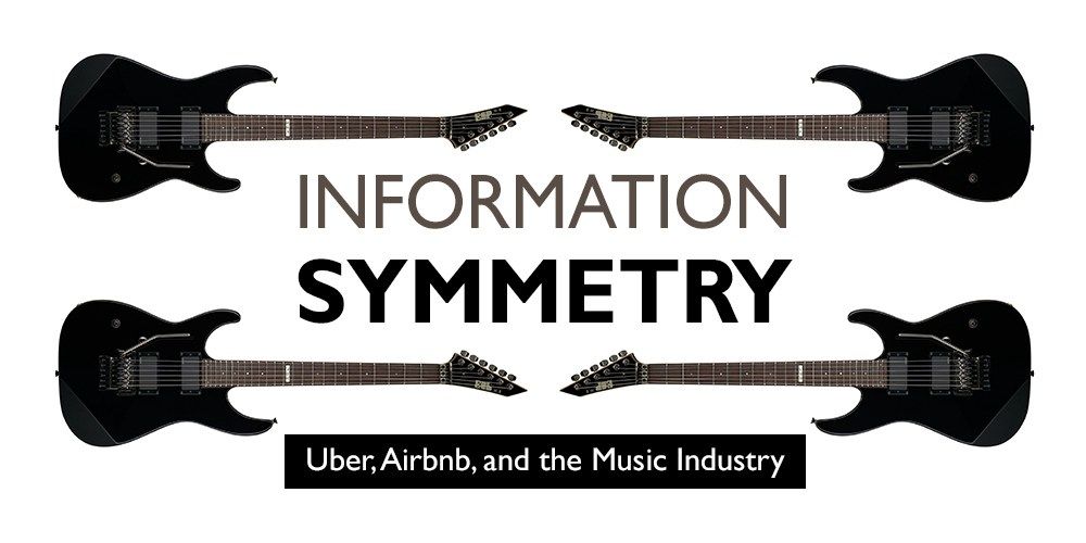 Information Symmetry: Uber, Airbnb, and the Music Industry