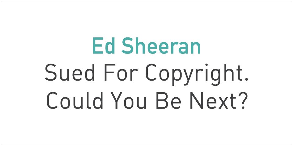 Ed Sheeran Sued For Copyright. Could You Be Next?