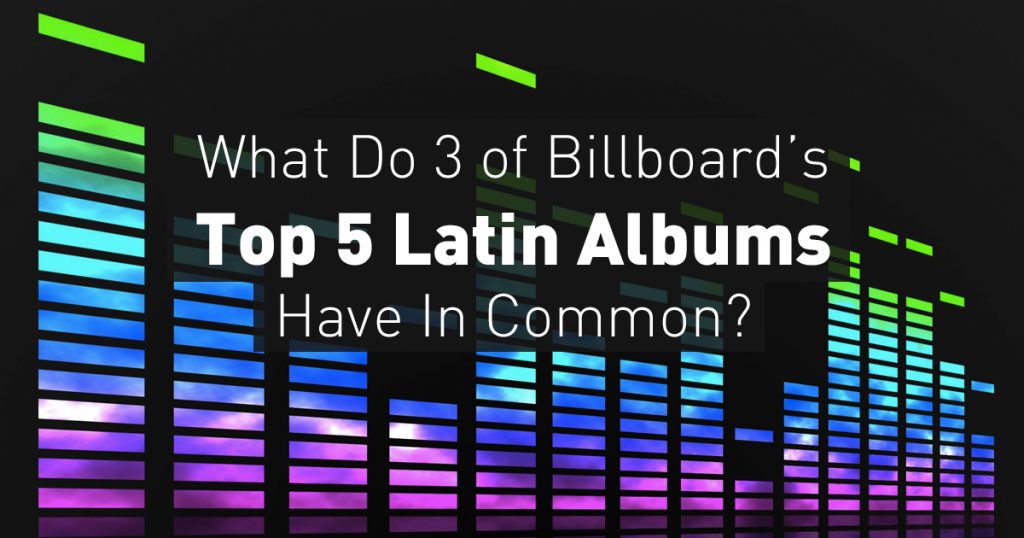 What Do 3 of Billboard’s Top 5 Latin Albums Have In Common?